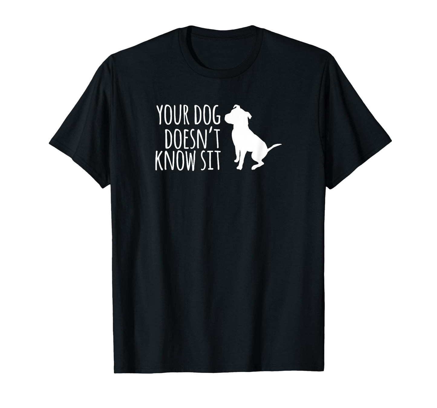 Your Dog Doesn't Know Sit Shirt T-Shirt