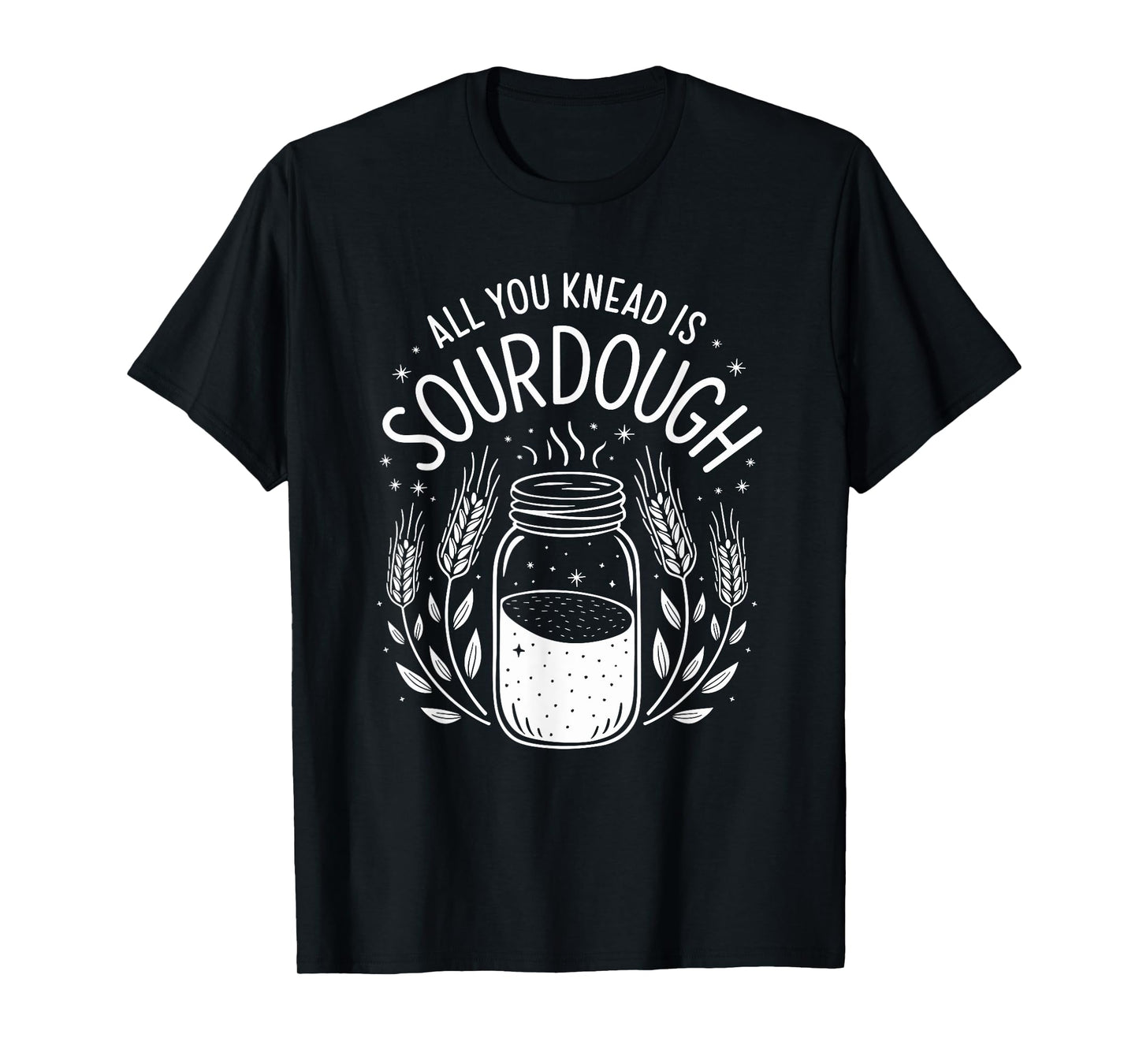 All You Knead Is Sourdough, Sourdough Starter Breadmaking T-Shirt
