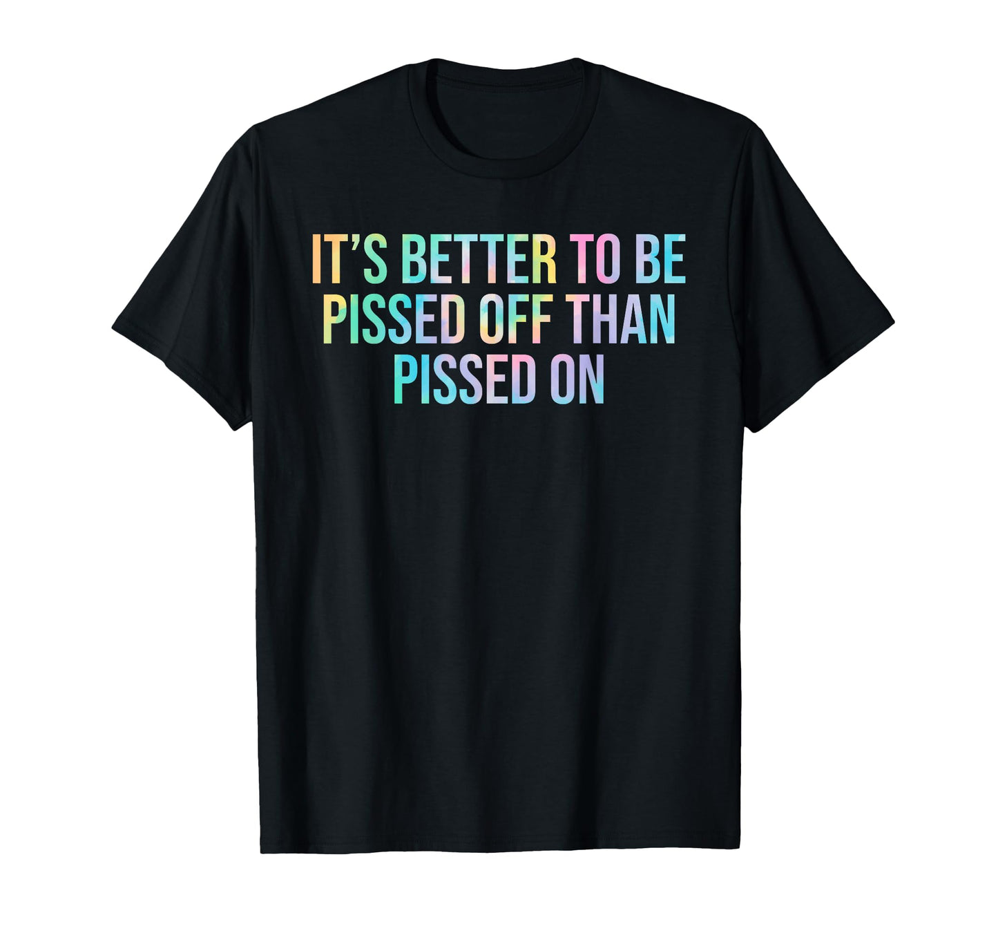 Better To Be Pissed Off Than Pissed On Quote T-Shirt