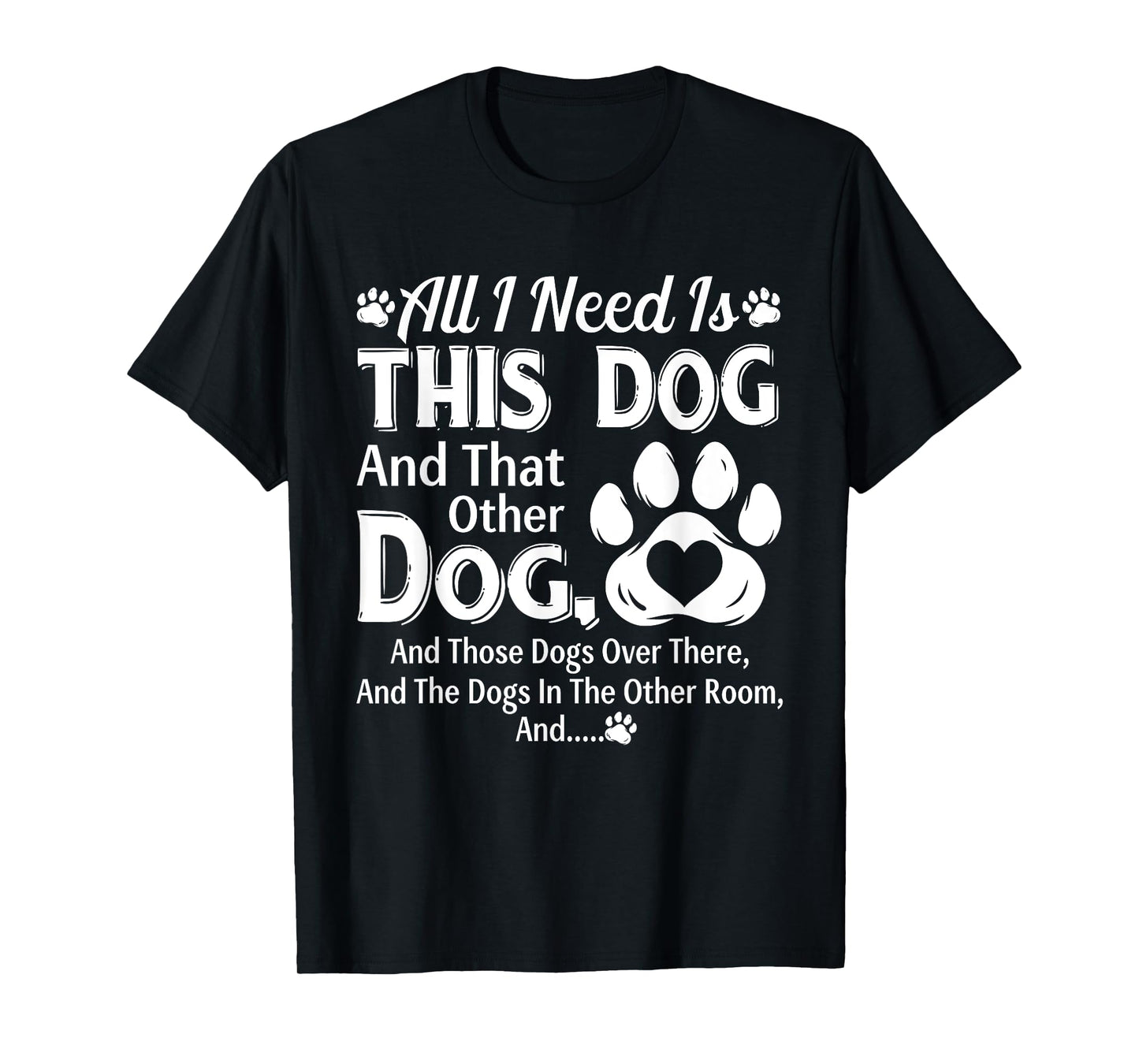 All I Need Is This Dog And That Other Dog And Those Dogs T-Shirt