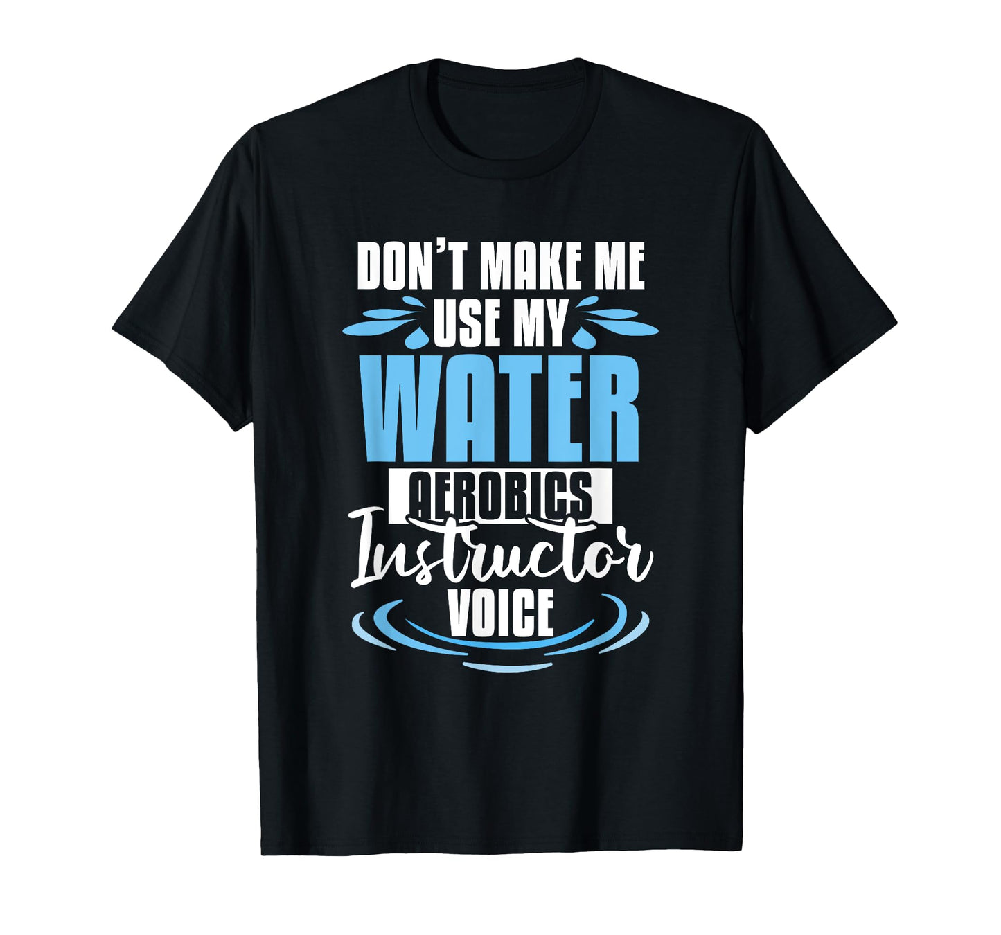 Don't Make Me Use My Water Aerobics Instructor Voice T-Shirt