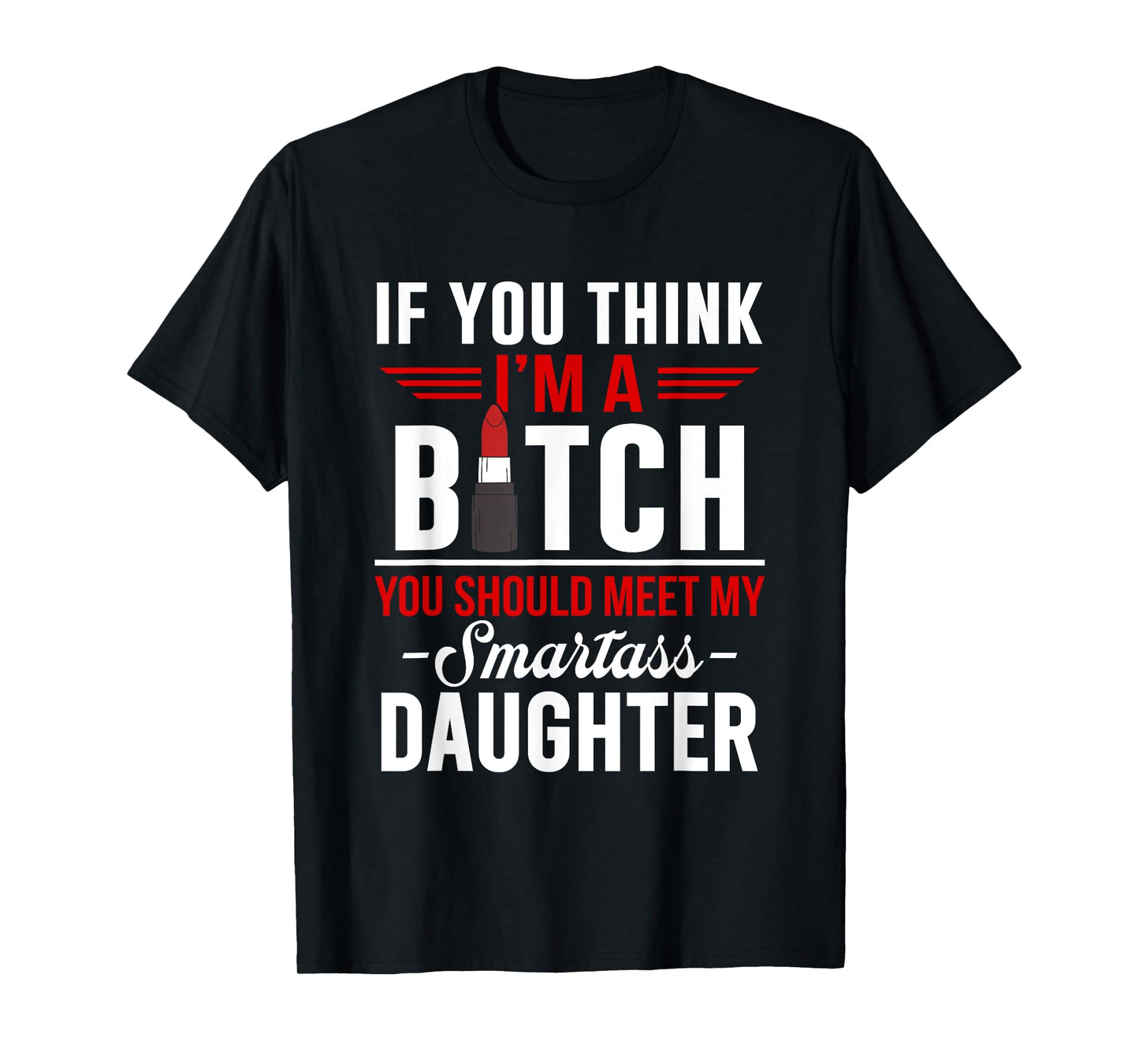 If You Think I'm A Btch You Should Meet My Smartass Daughter T-Shirt