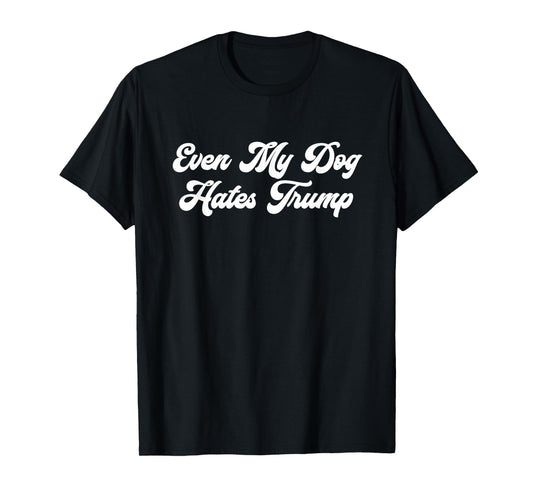Even My Dog Hates Trump T-Shirt