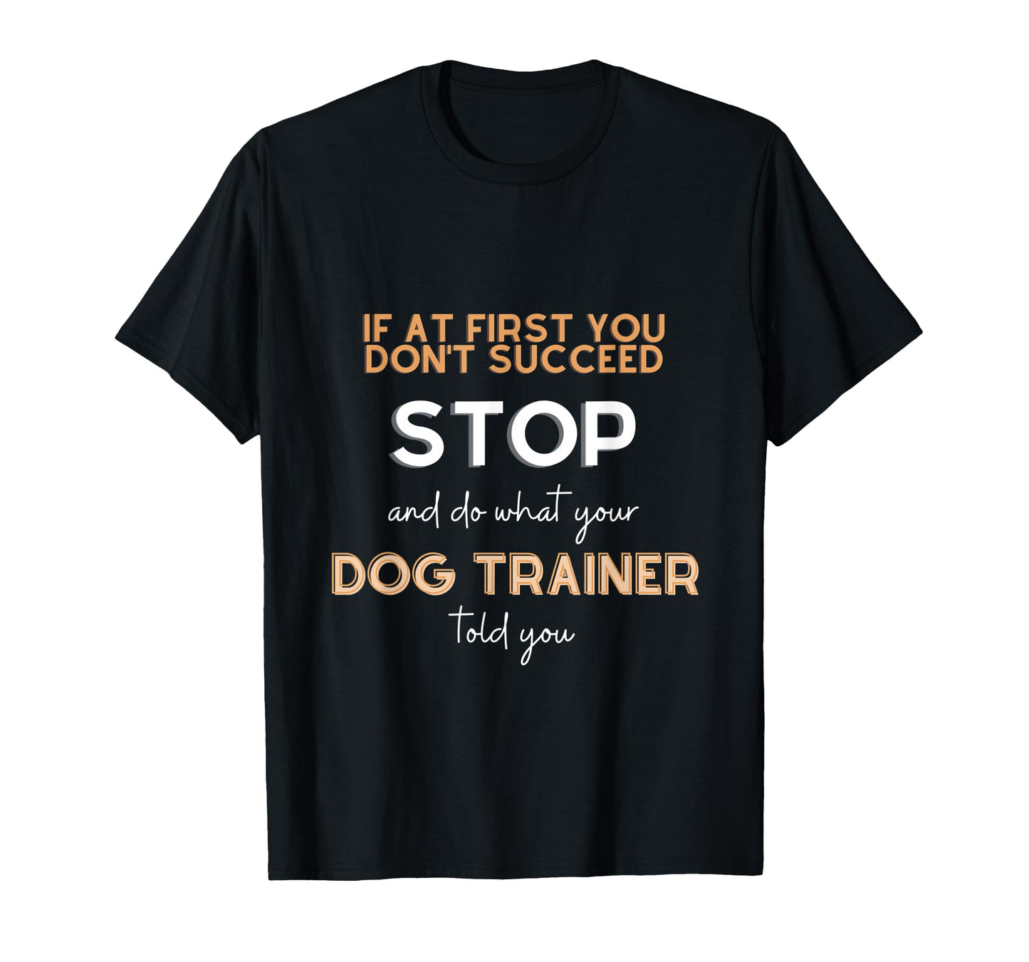 Stop and do what your DOG TRAINER told you funny sarcastic T-Shirt