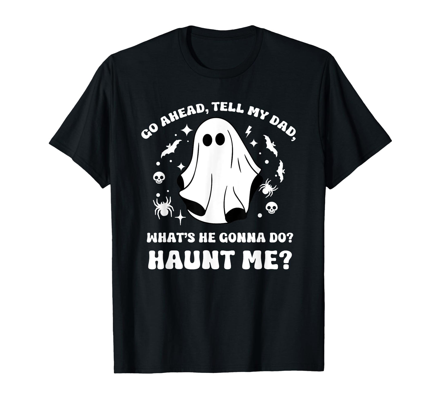 Go Ahead Tell My Dad, What's He Gonna Do? Haunt Me? Funny T-Shirt