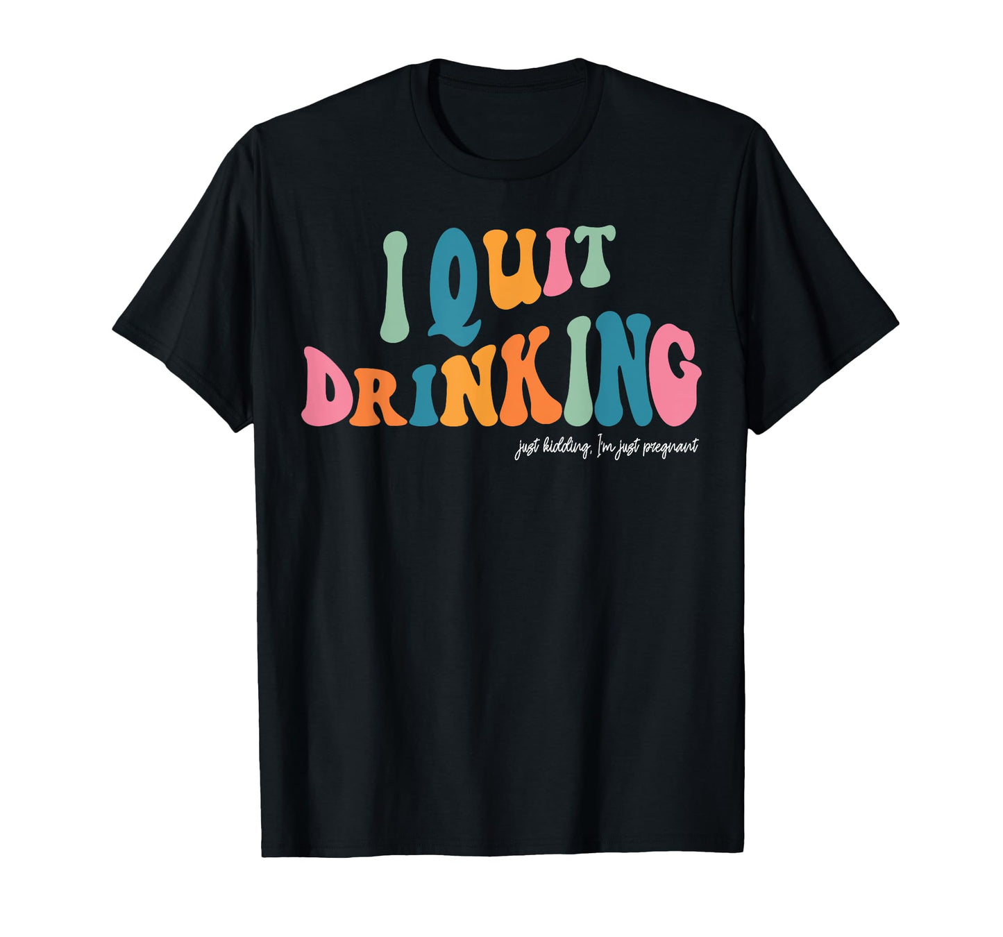 I Quit Drinking Just Kidding, I'm Just Pregnant Funny Mom T-Shirt