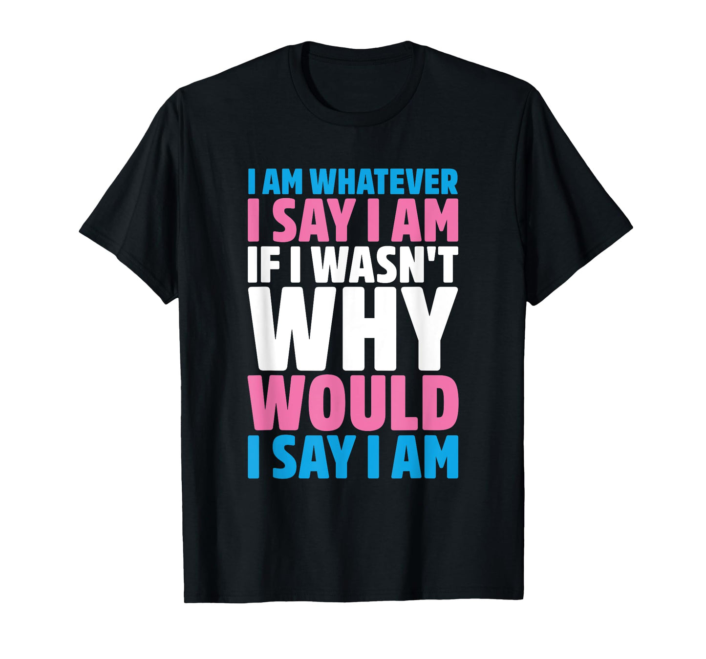 I Am Whatever I Say I Am If I Wasn't Why Would I Say I Am T-Shirt
