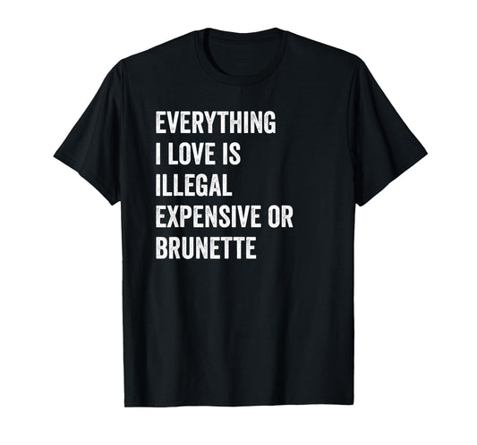 Everything i love is illegal expensive or brunette GF T-Shirt