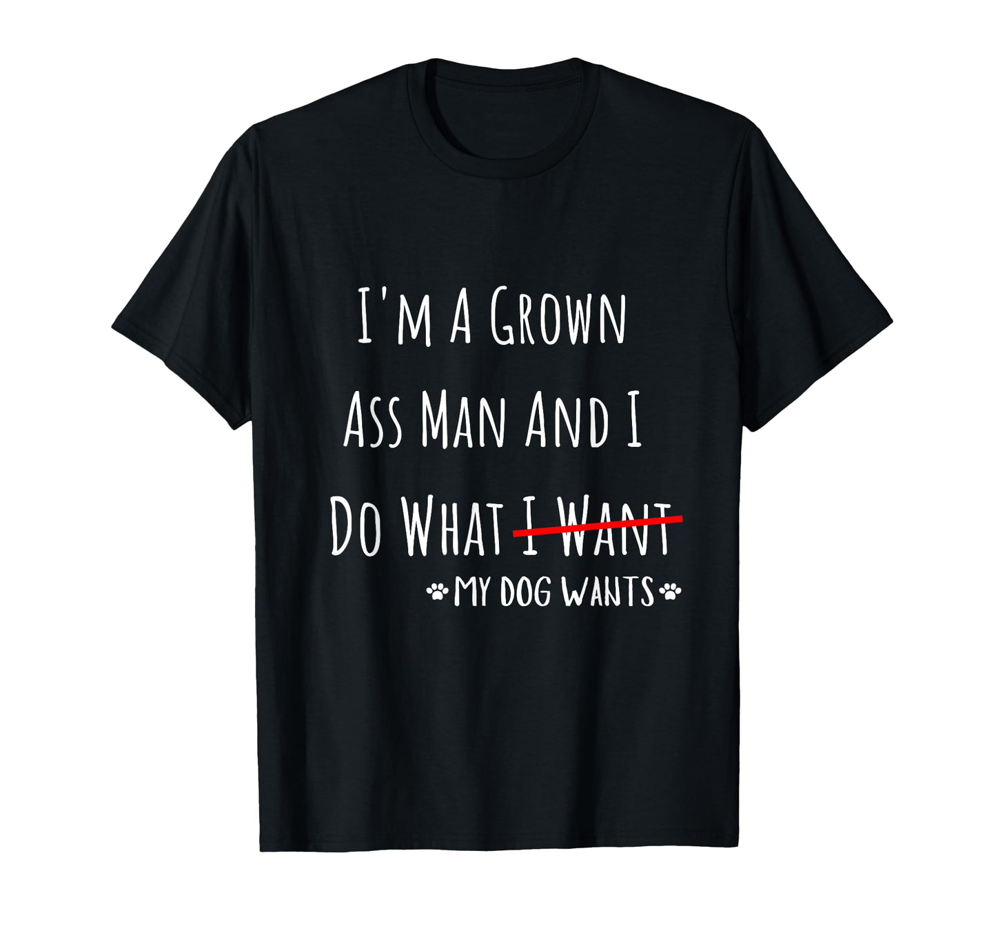 I'm A Grown Ass Man And I Do What My Dog Wants Funny Saying T-Shirt