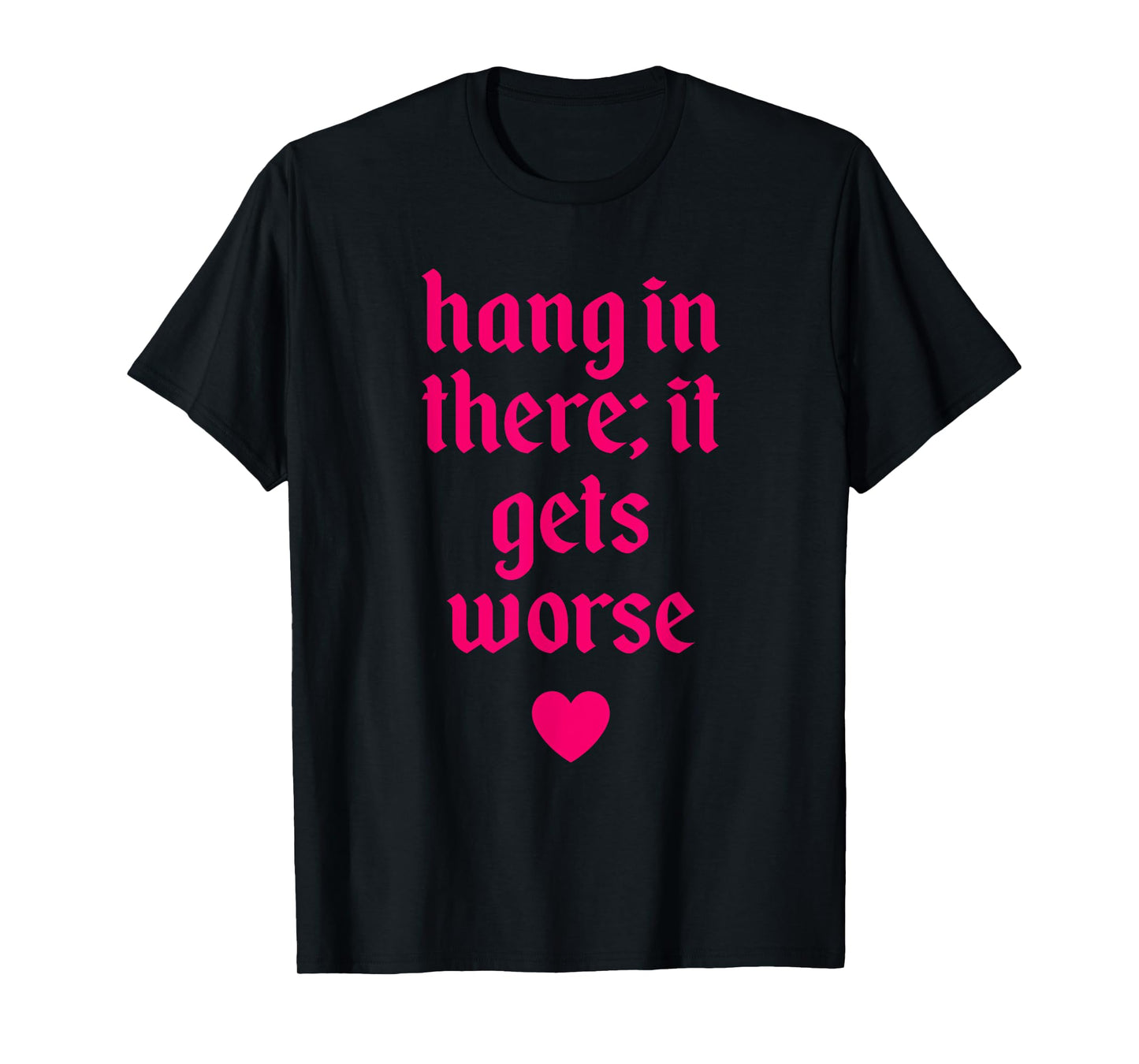 Hang In There It Gets Worse Design T-Shirt