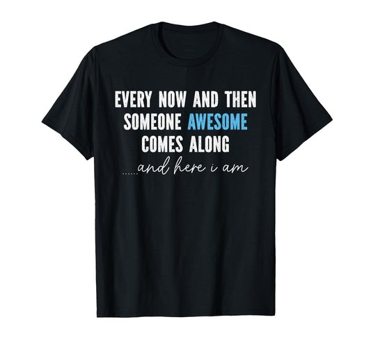 Every Now And Then Someone Awesome Comes Along T-Shirt