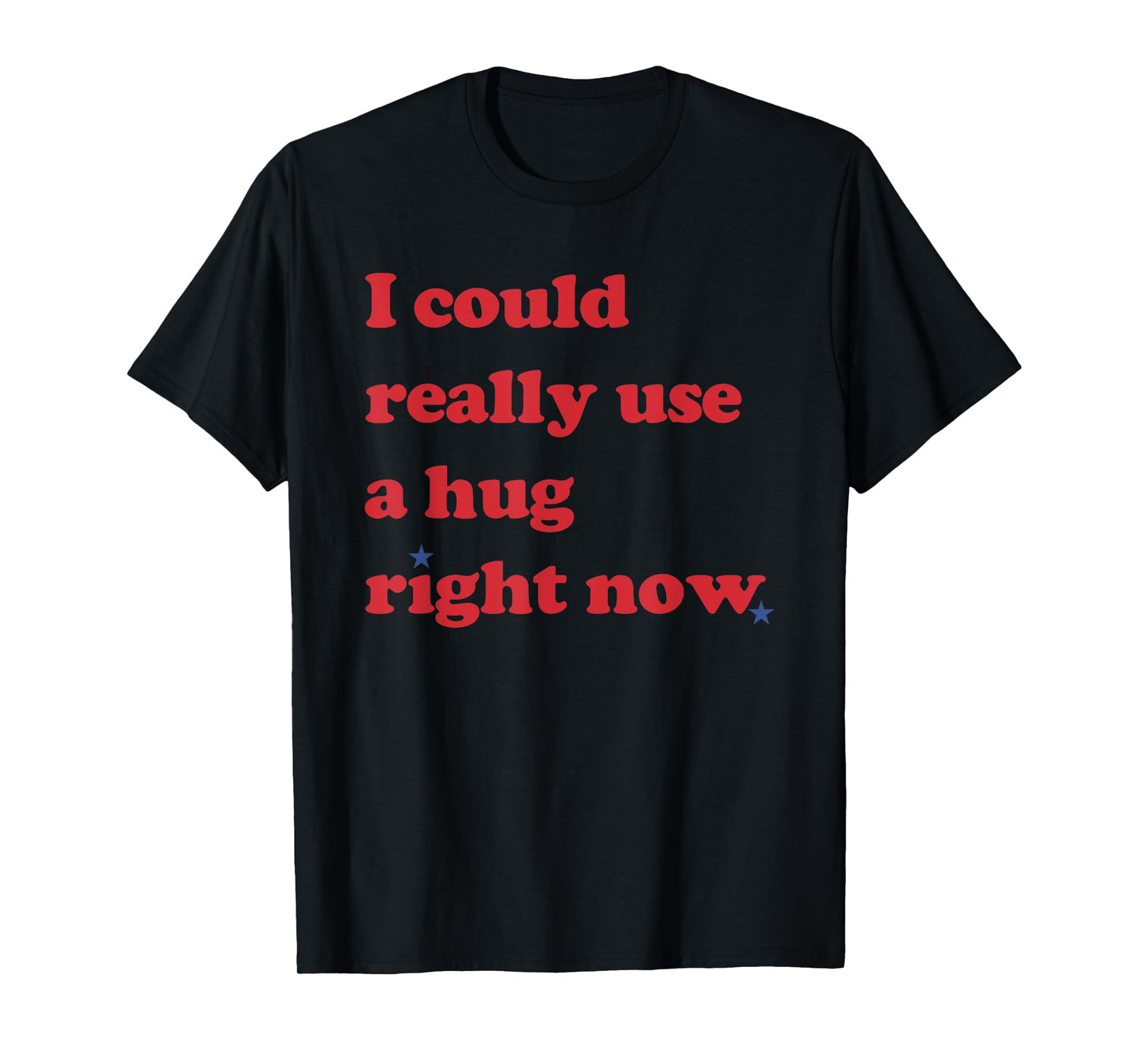 I Could Really Use a Hug Right Now Funny T-Shirt