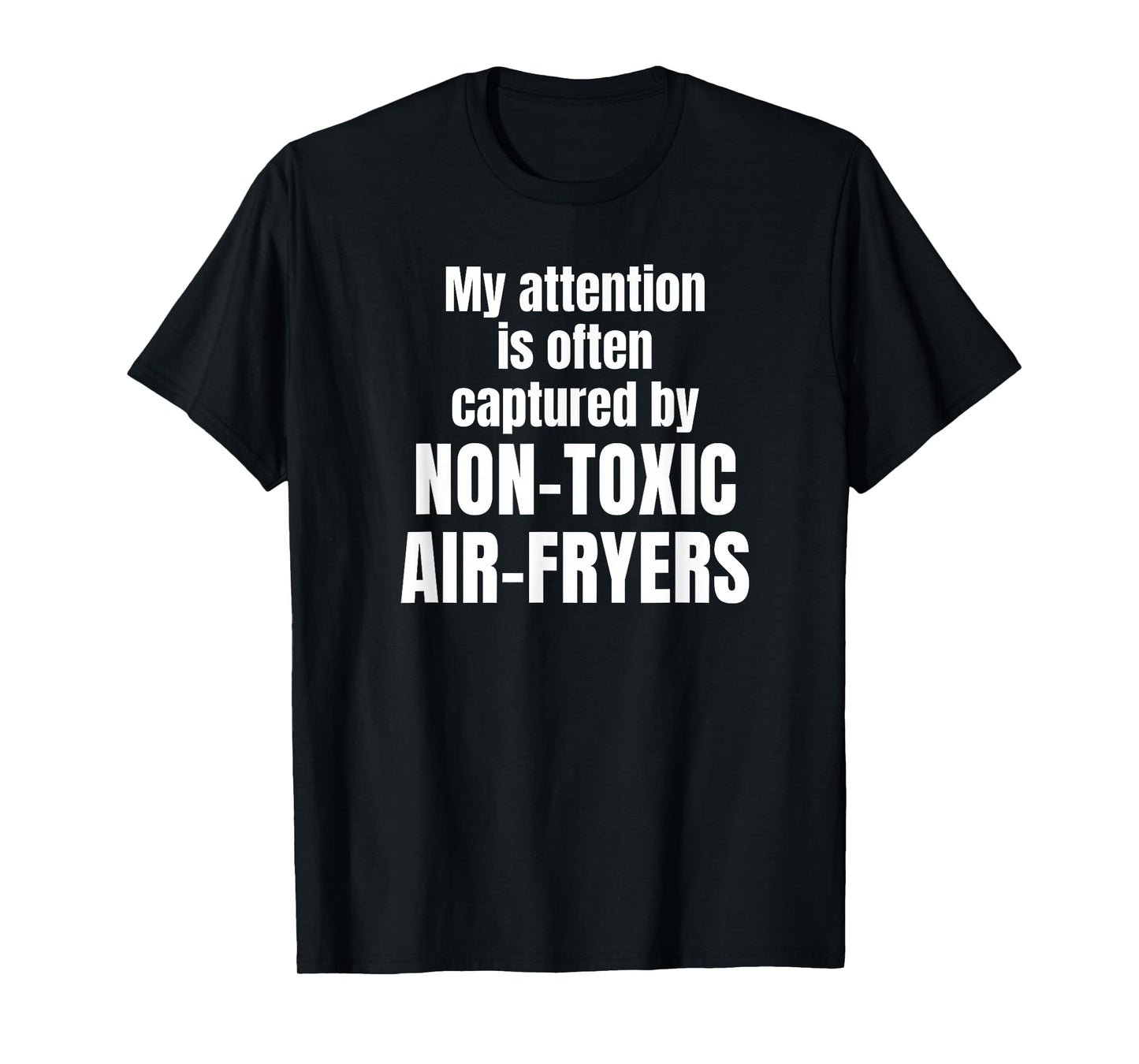 My Attention is Often Captured by Non-Toxic air-fryers T-Shirt