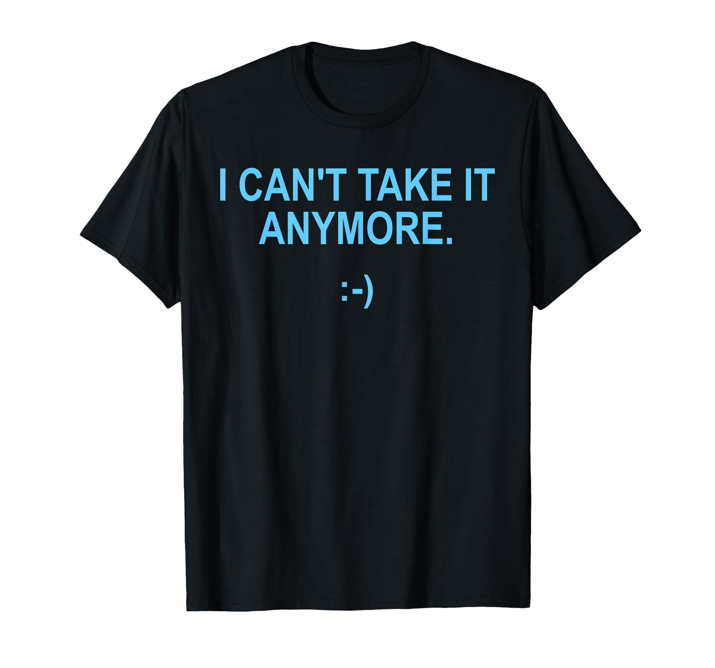 I Can't Take It Anymore T-Shirt