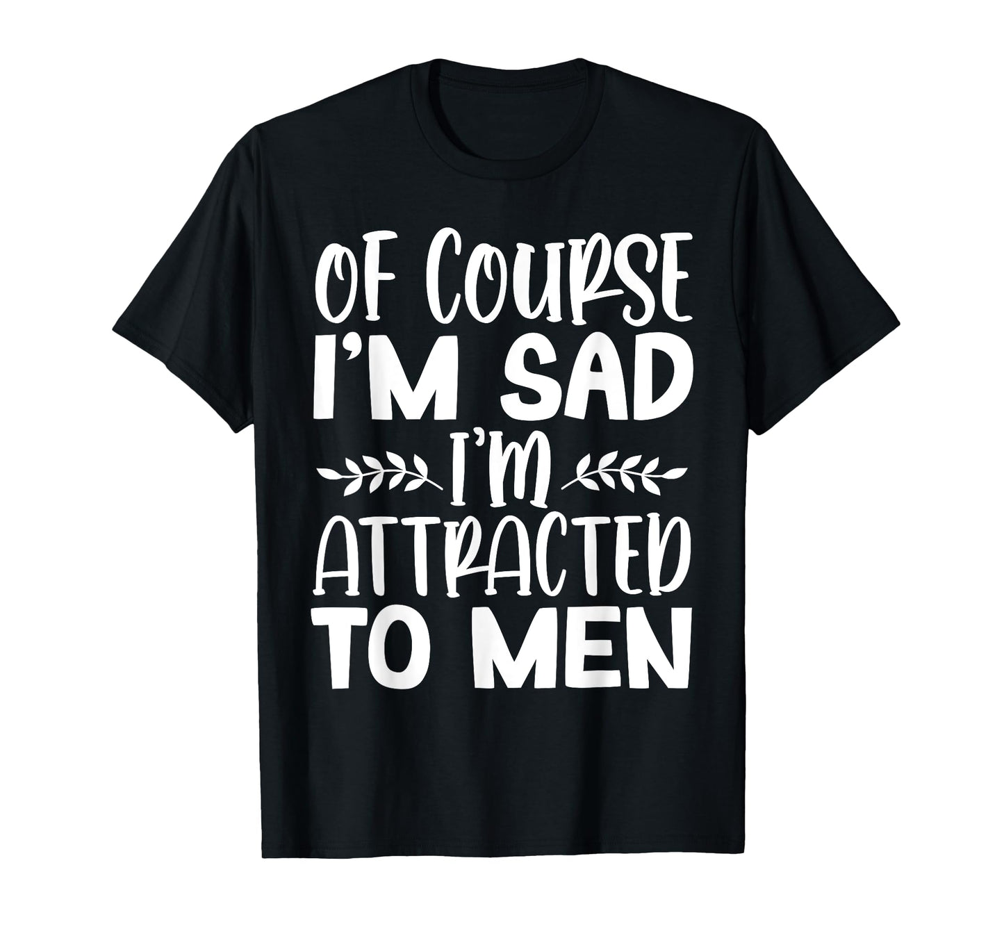 Of Course I’m Sad I’m Attracted To Men T-Shirt