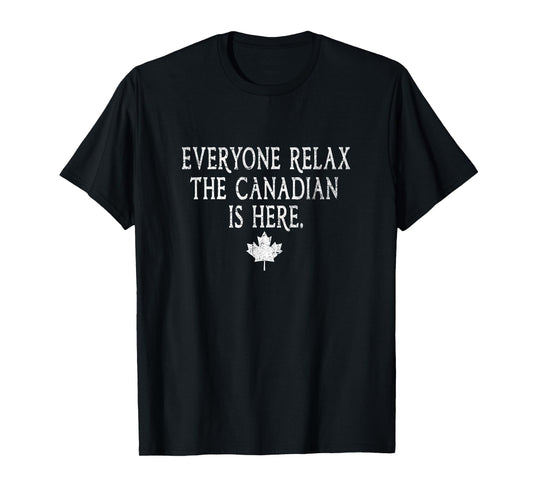 Everyone Relax The Canadian Is Here Funny Gift Men Women Tee T-Shirt