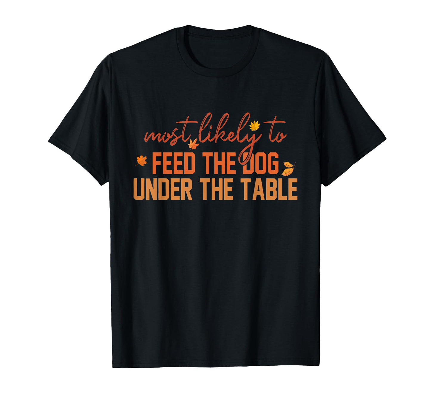 Most Likely To Feed The Dog Under The Table Apparel T-Shirt for Men Women