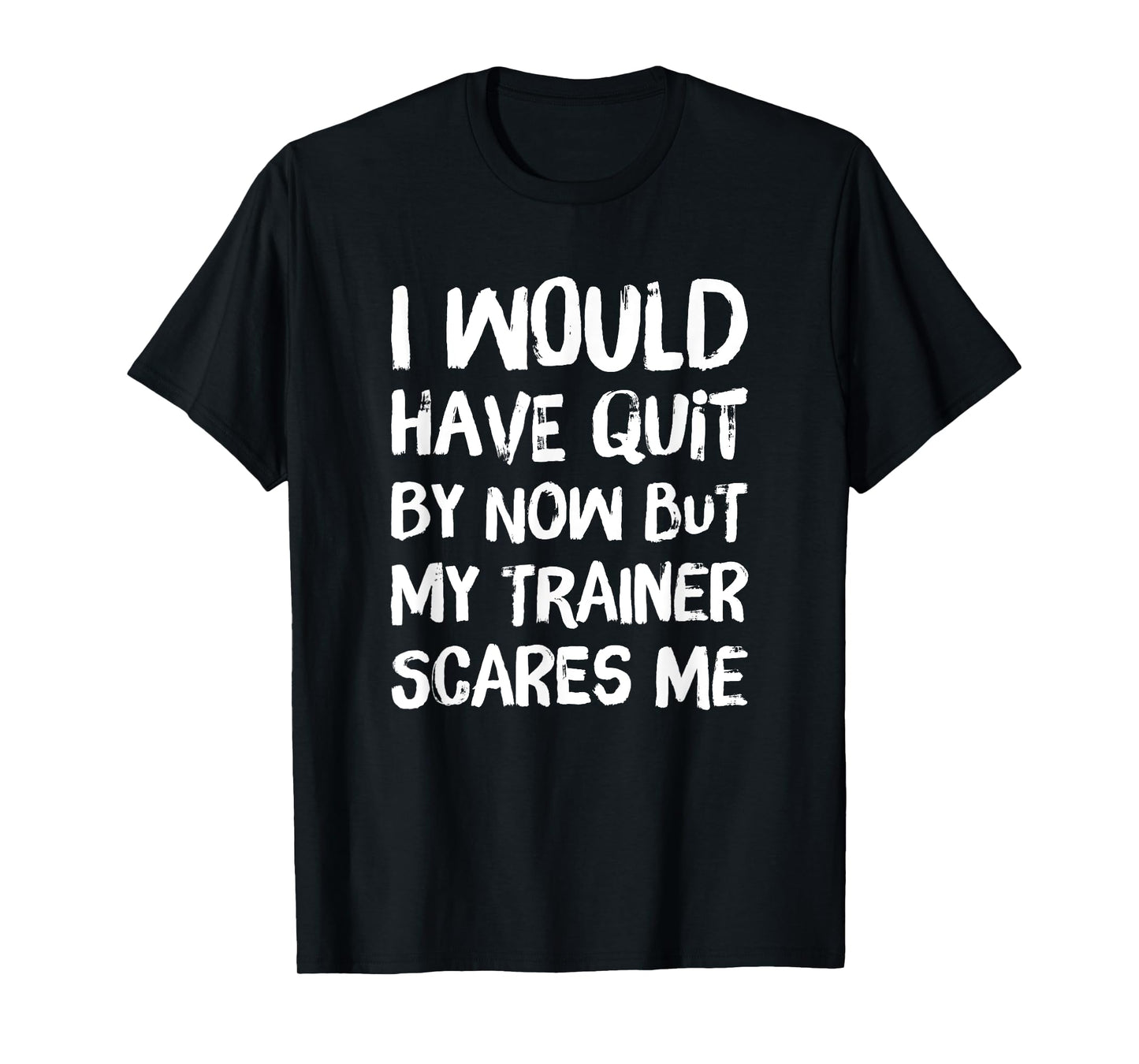 Would Have Quit But Trainer Scares Me Funny Workout Shirt T-Shirt