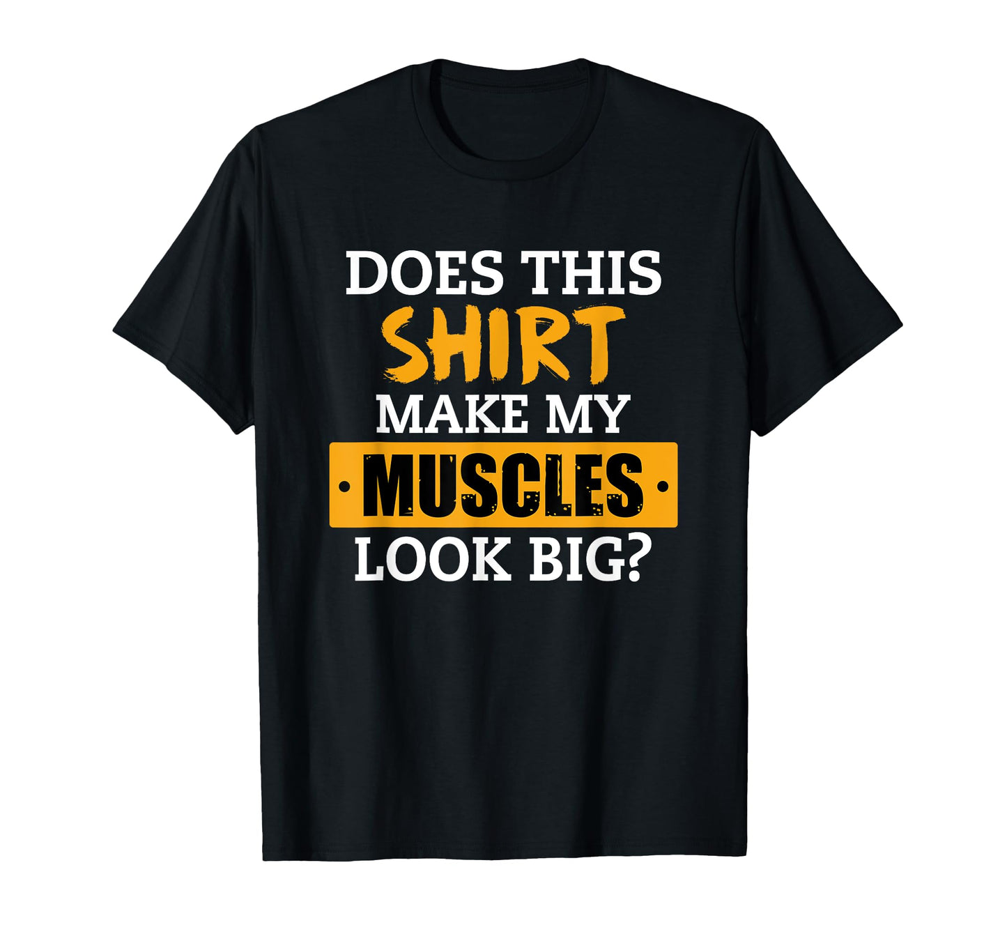 Does This Shirt Make My Muscles Look Big? Workout Funny Gift T-Shirt