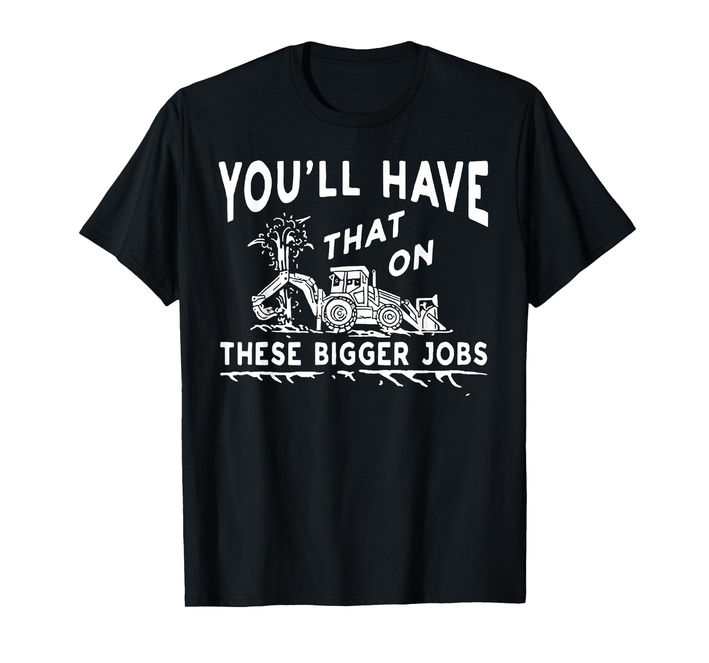 You'll Have That On These Bigger Jobs T-Shirt