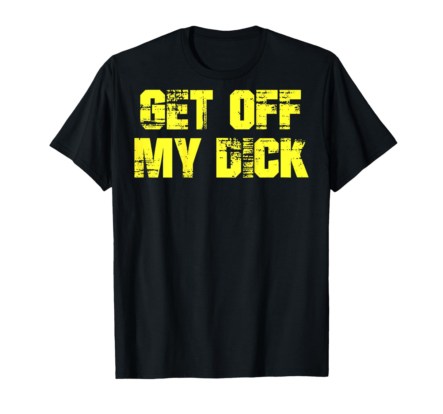 Get Off My Dick (on back) T-Shirt