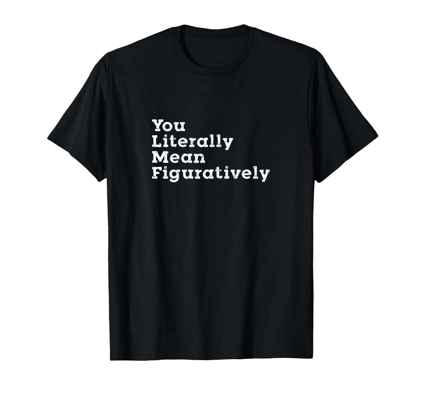You Literally Mean Figuratively Grammar Funny Statement T-Shirt