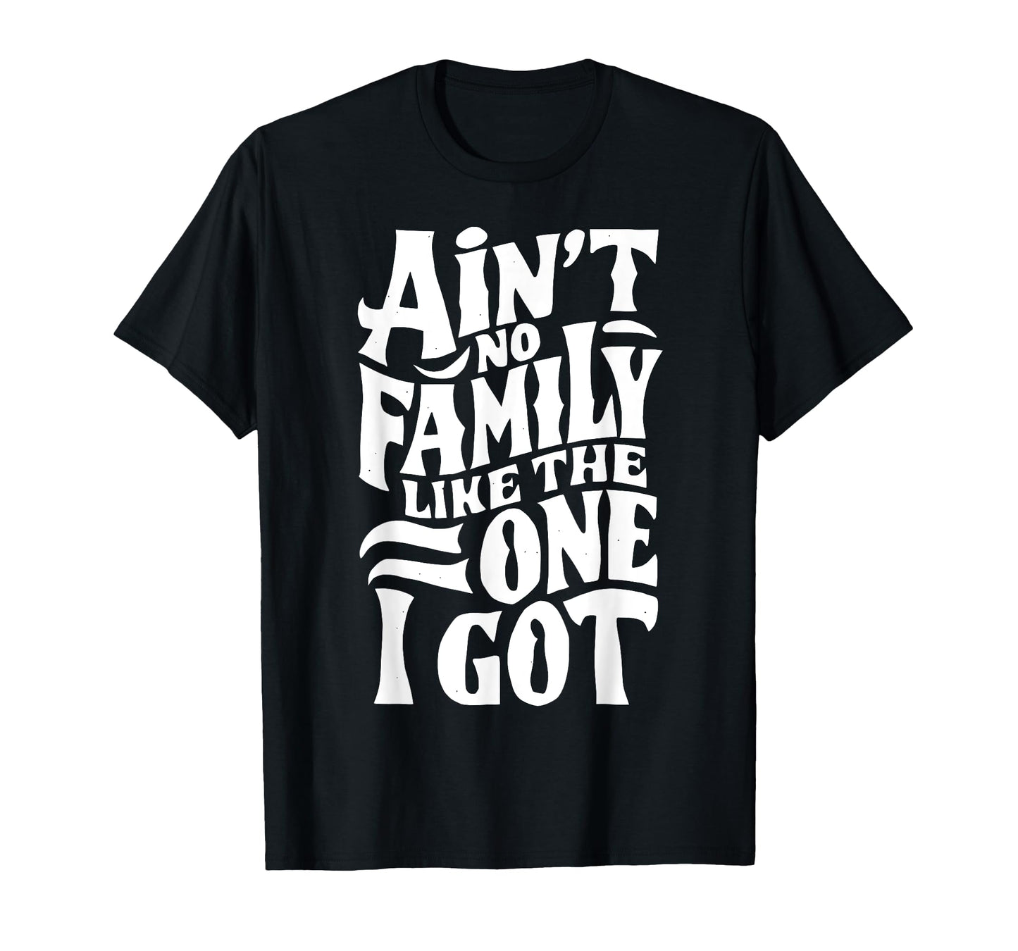 Ain't No Family Like The One I Got For Family T-Shirt