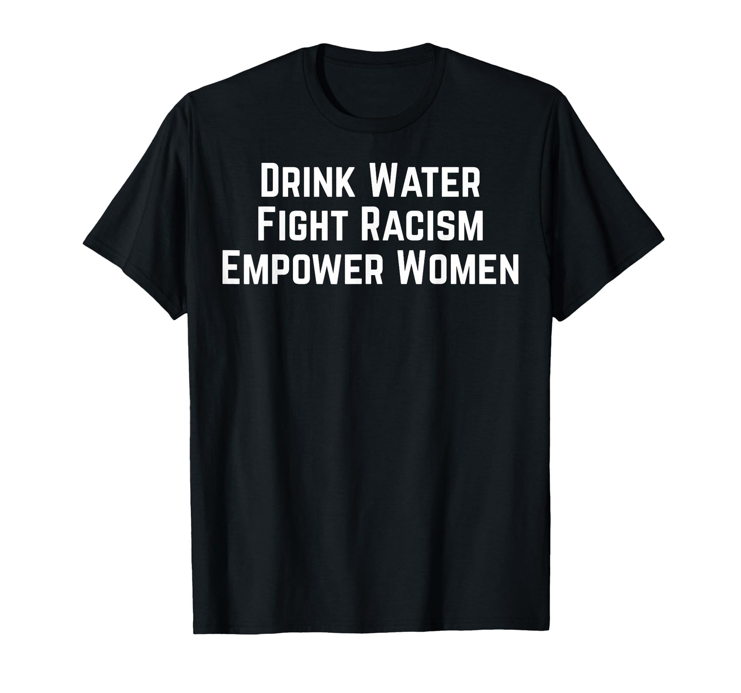 Drink Water Fight Racism Empower Women T-Shirt