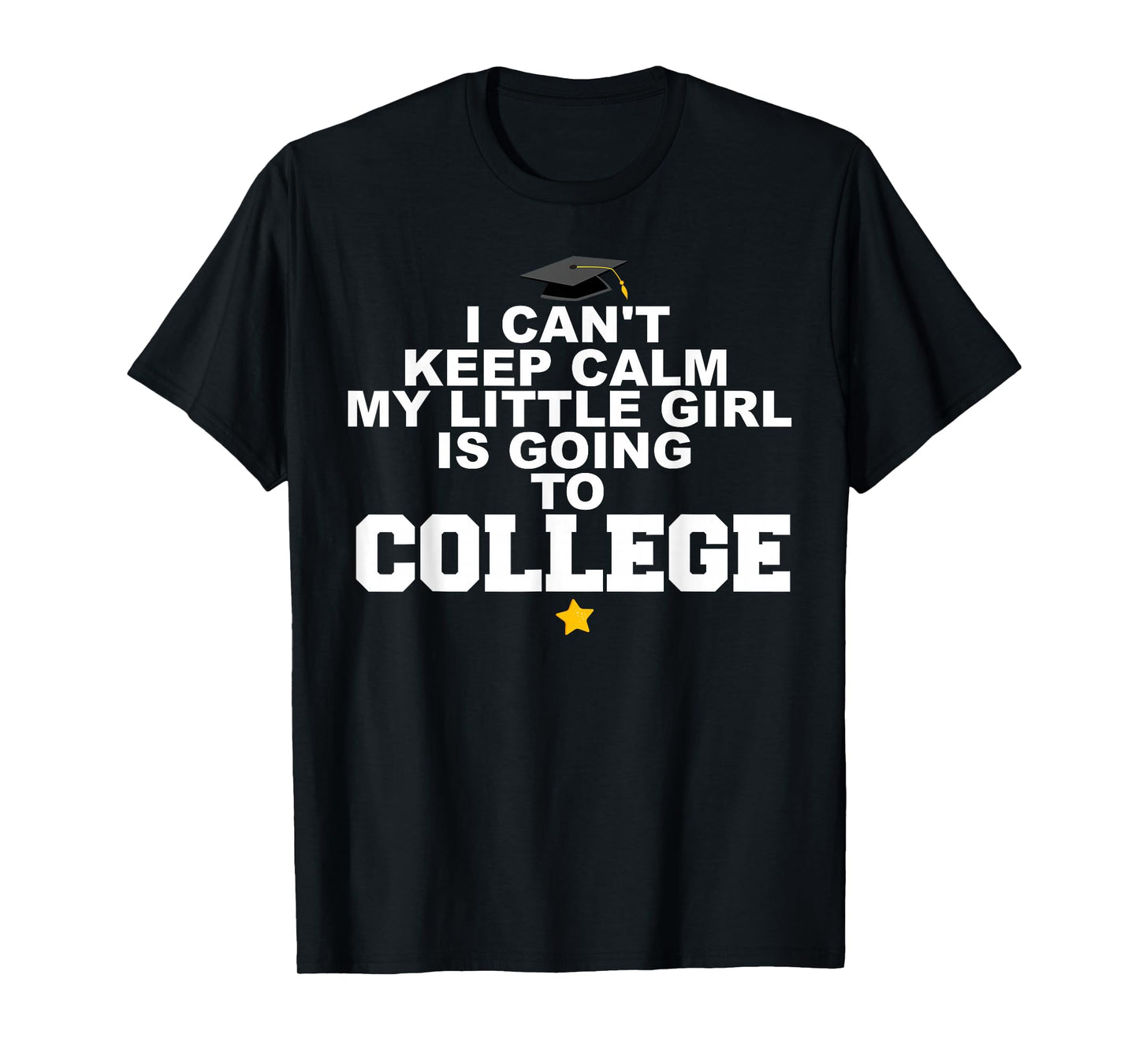 I Can't Keep Calm My Little Girl is Going to College T-Shirt