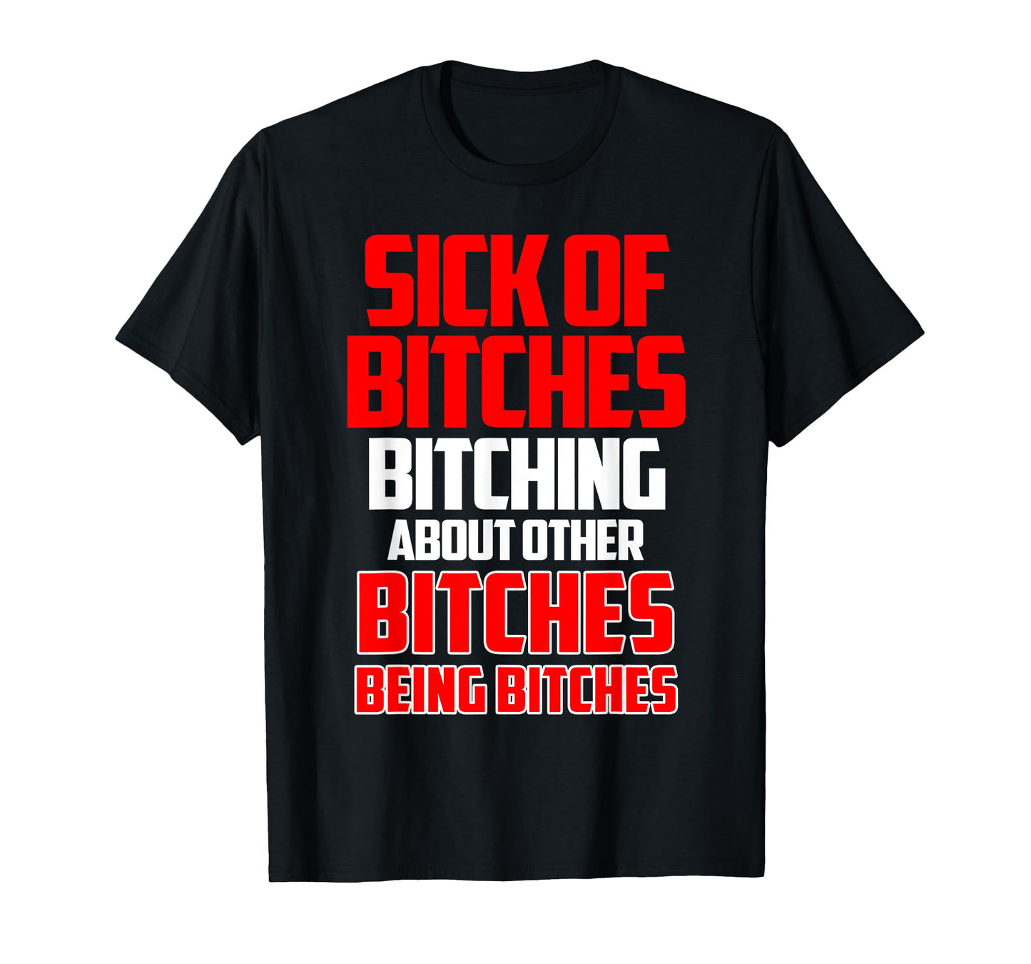 Sick of bitches bitching about other bitches being bitches T-Shirt