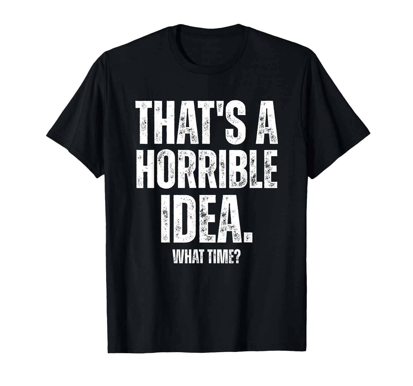 That's a Horrible Idea What Time Funny Sarcastic T-Shirt