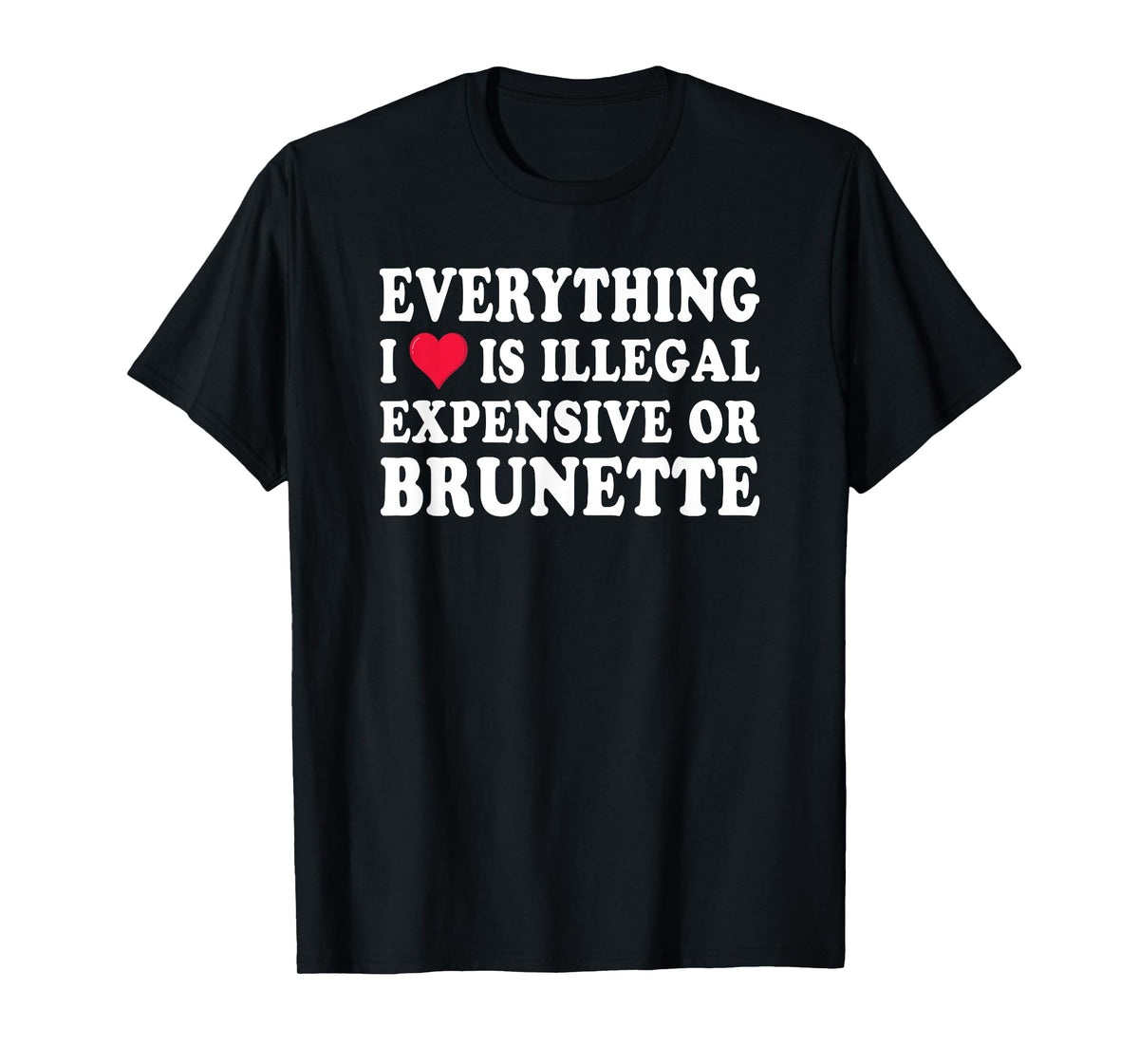 Everything i love is illegal expensive or brunette GF T-Shirt