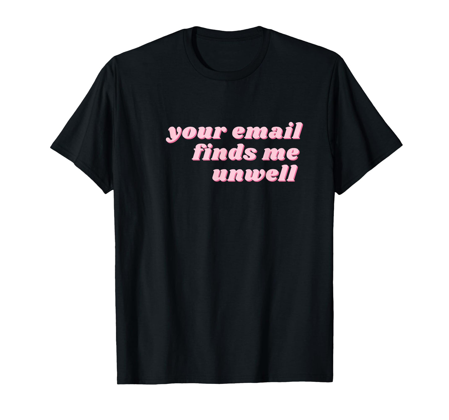 Your Email Finds Me Unwell – Funny Office & Work from Home T-Shirt