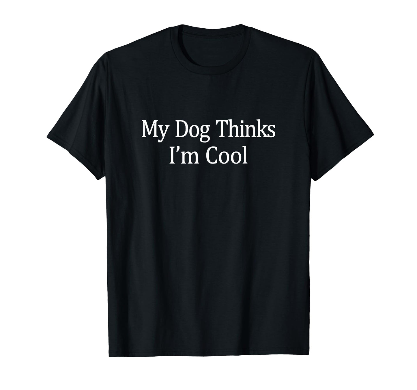 My Dog Thinks I'm Cool - T-Shirt