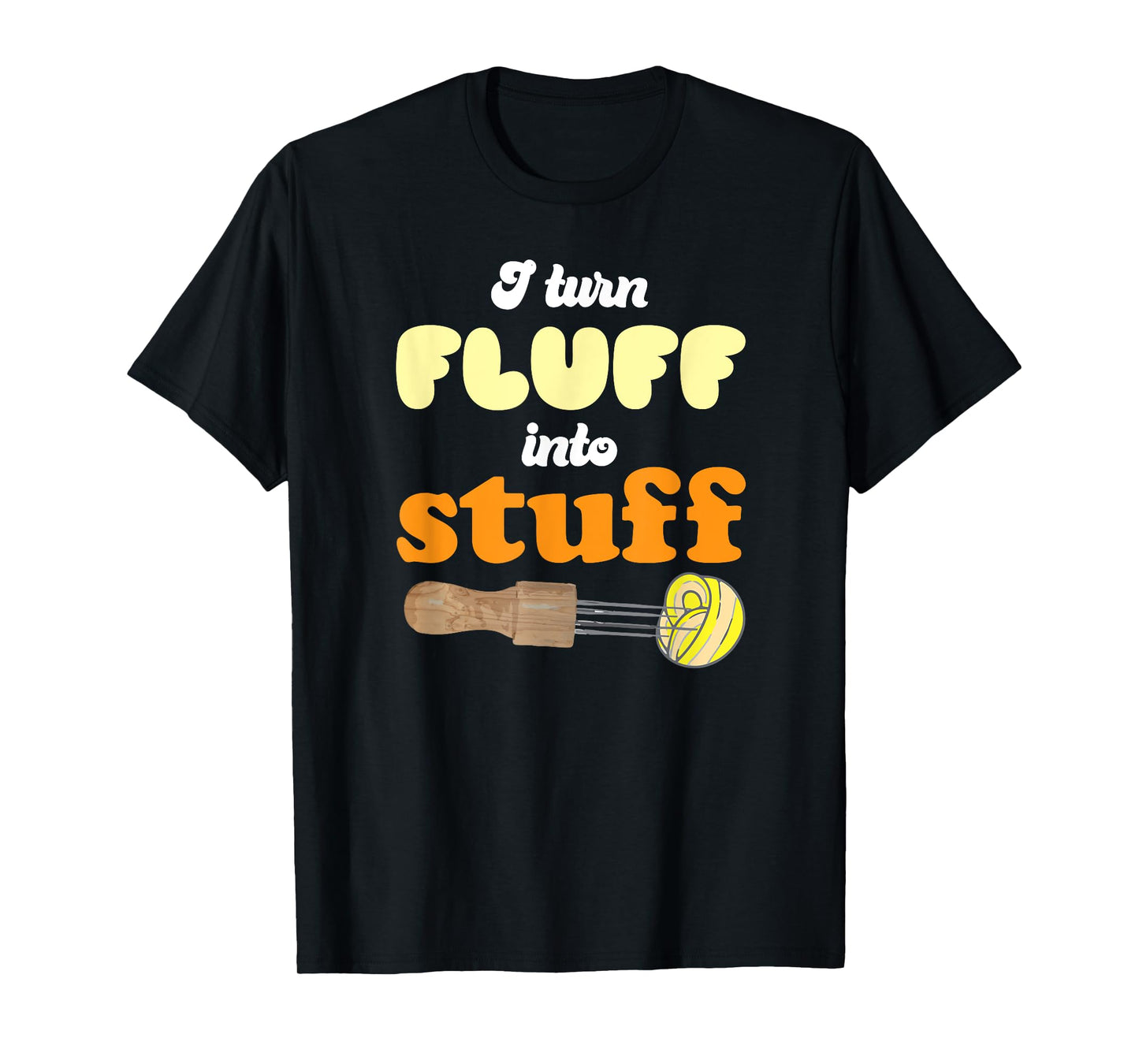 I turn fluff into stuff Needle Felting T-Shirt