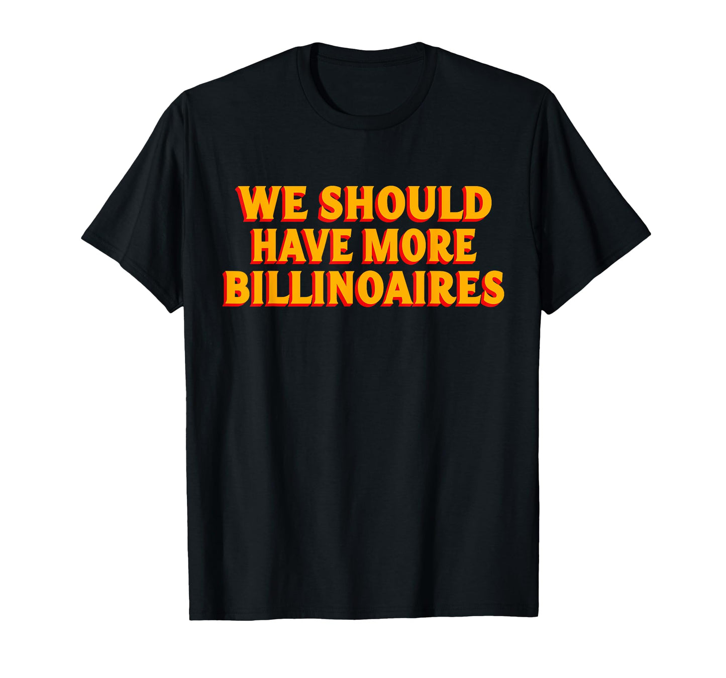 We Should Have More Billionaires T-Shirt