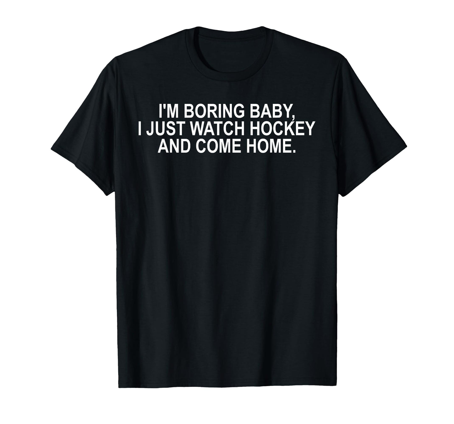 I'm Boring Baby, I Just Watch Hockey and Come Home T-Shirt