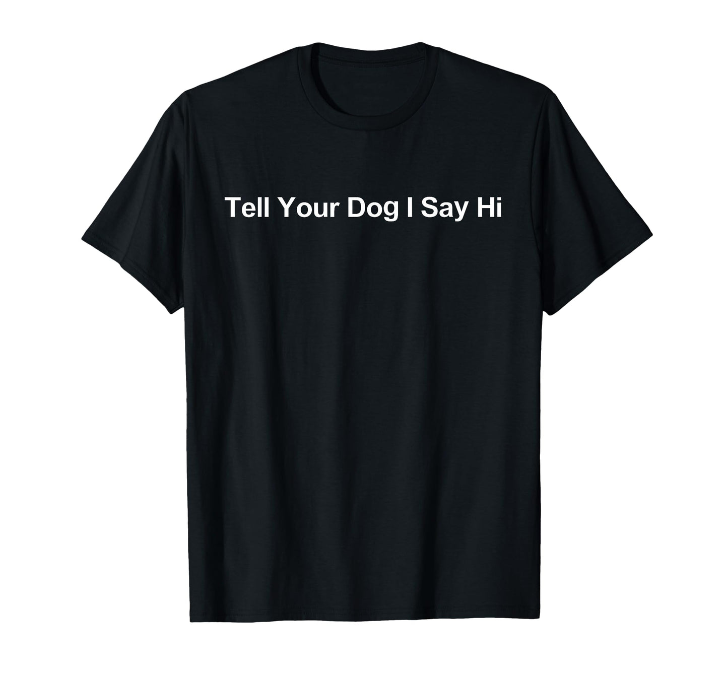 Tell Your Dog I Say Hi Funny Dog Lover Design Gift T-Shirt