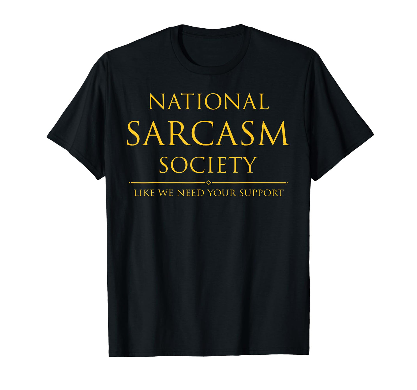 National Sarcasm Society Like We Need Your Support T-Shirt