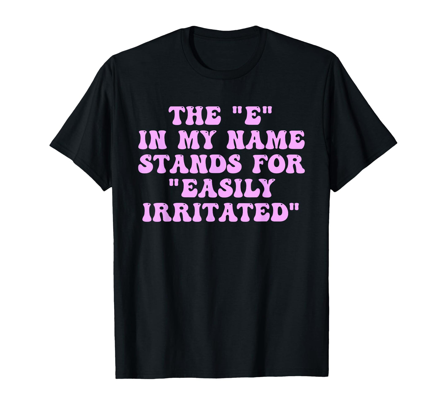 The E in My Name Stands for Easily Irritated Funny Quote T-Shirt