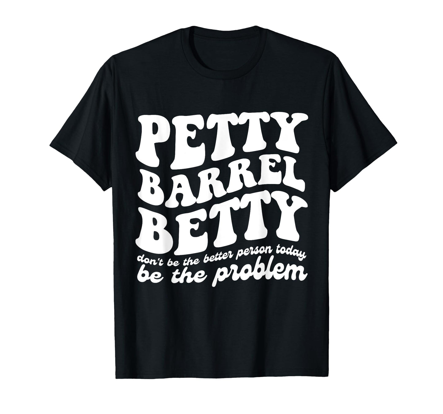 Petty Barrel Betty Don't Be The Better Person Be The Problem T-Shirt
