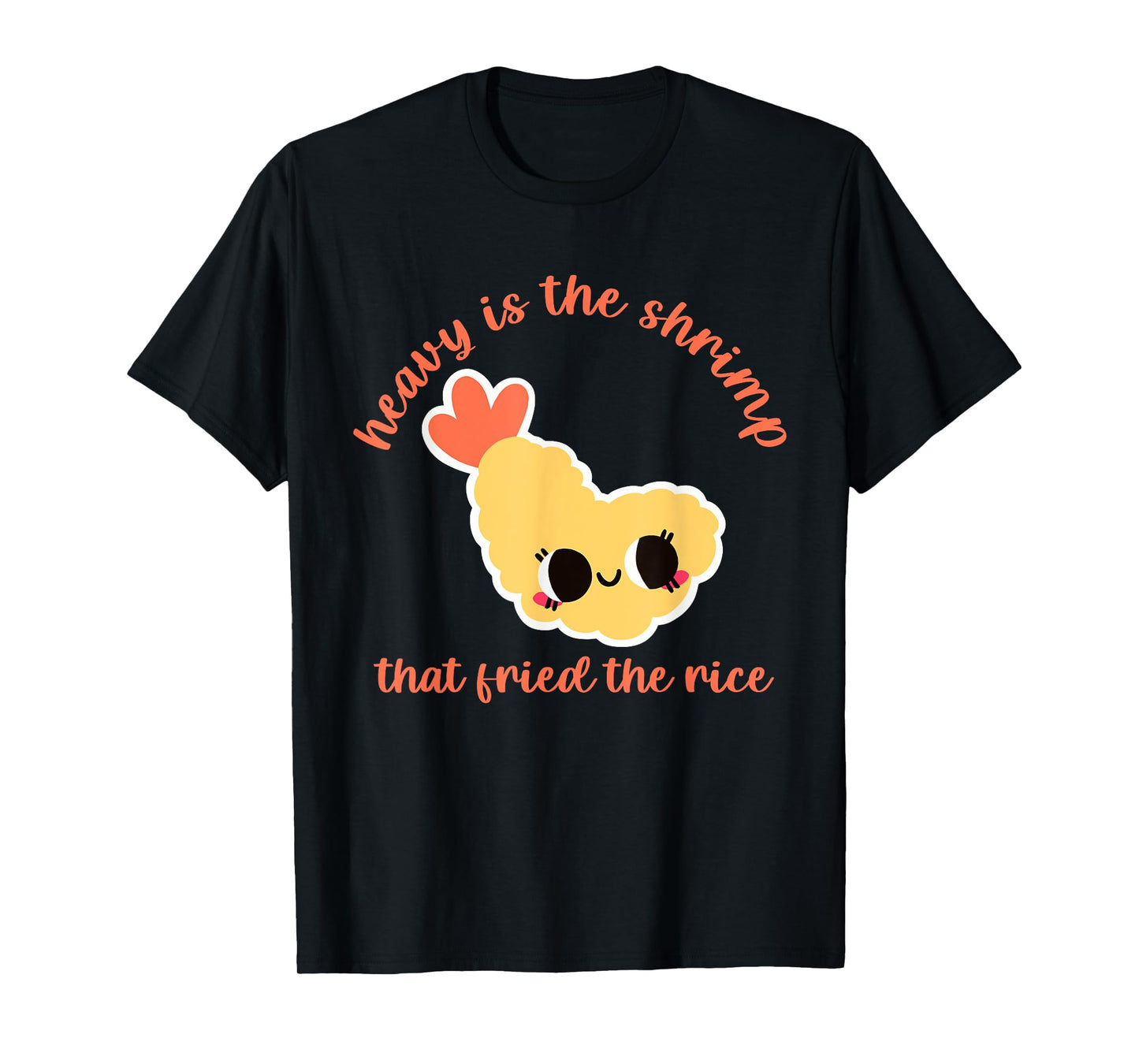 Heavy Is The Shrimp That Fried The Rice Design T-Shirt