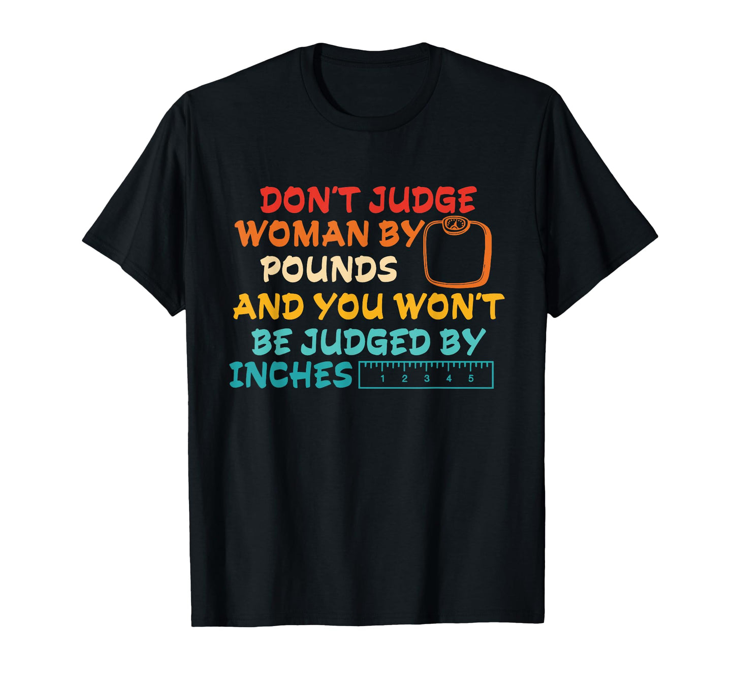 Don't Judge Woman By Pounds And You Wont Be Judged By Inches T-Shirt