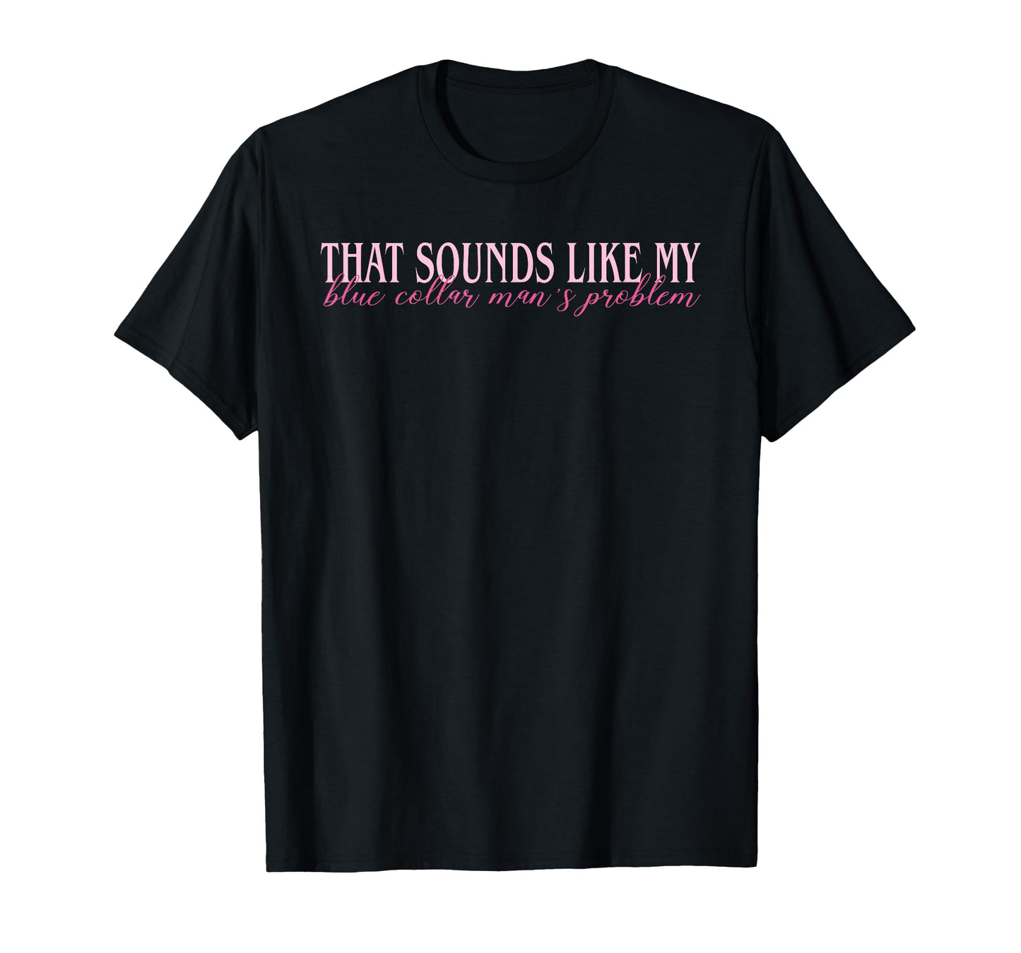 That Sounds Like My Blue Collar Man's Problem Design T-Shirt