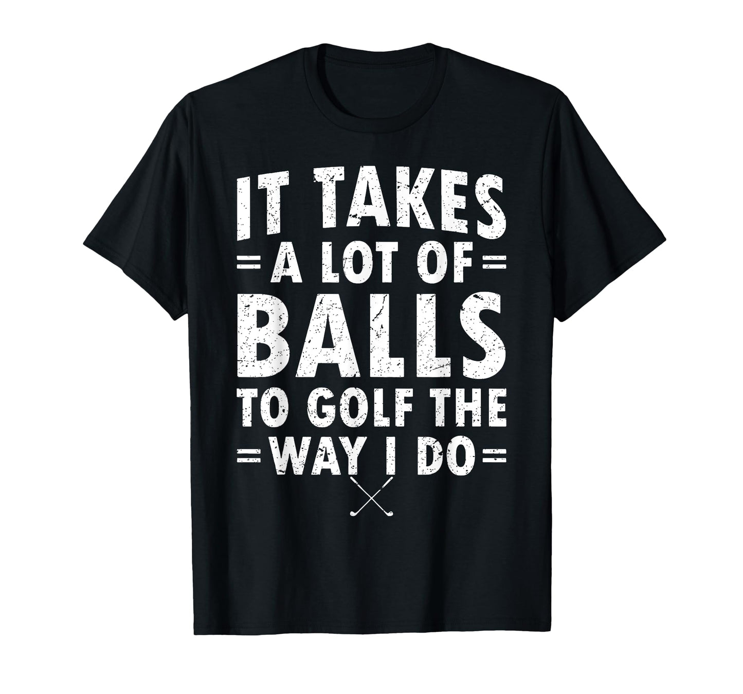 It Takes A Lot Of Balls To Golf Like I Do T-Shirt