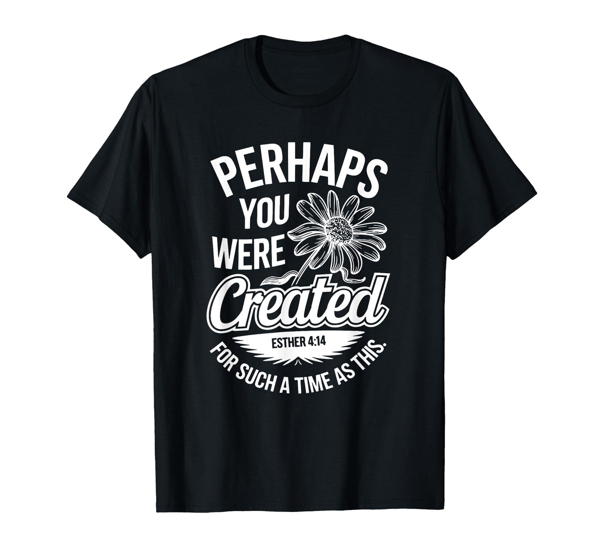 Esther 4:14 Perhaps You Were Created For Such A Time As This T-Shirt
