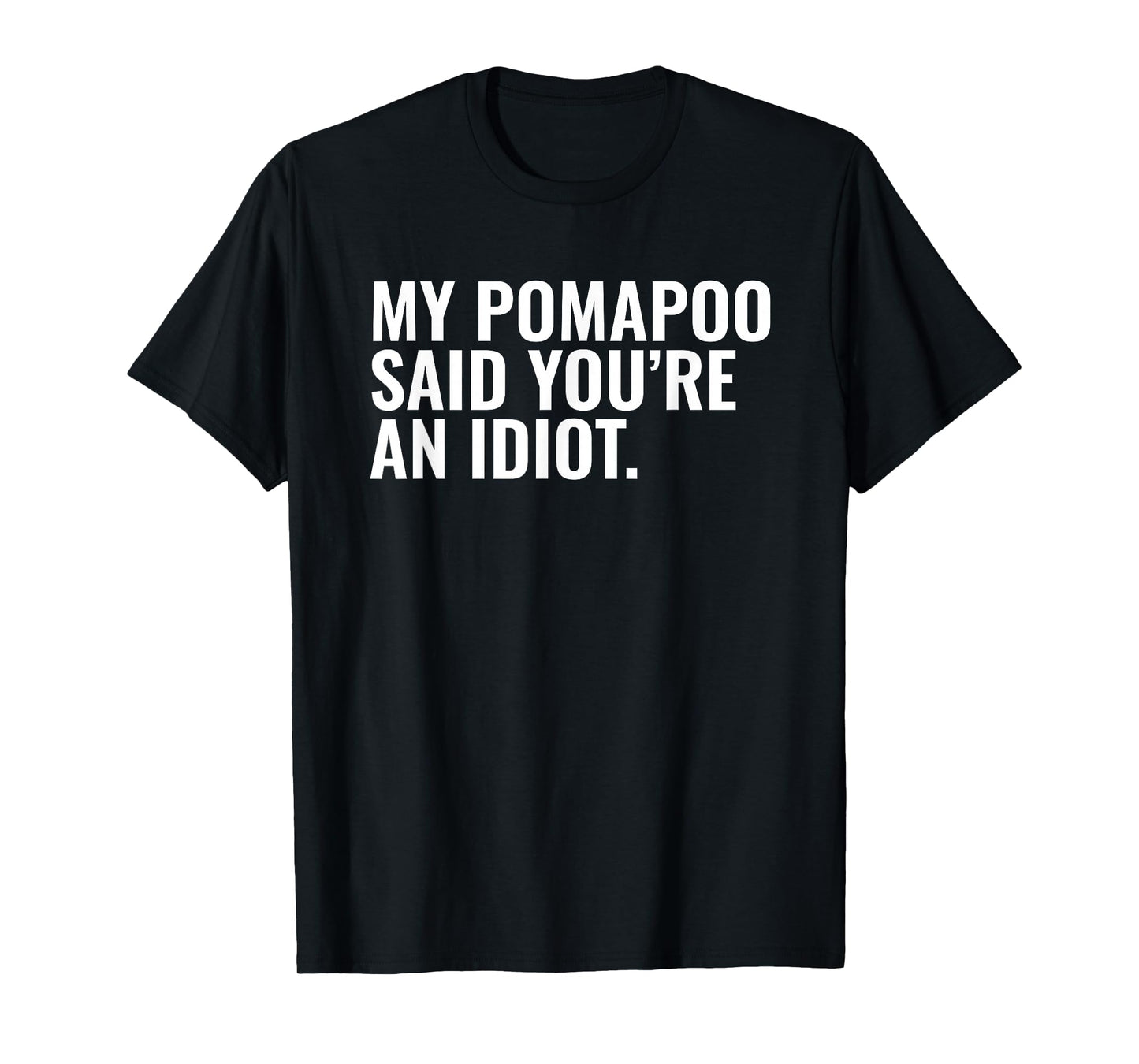 Pomapoo Said You're an Idiot Sarcastic Funny Dog Owner T-Shirt