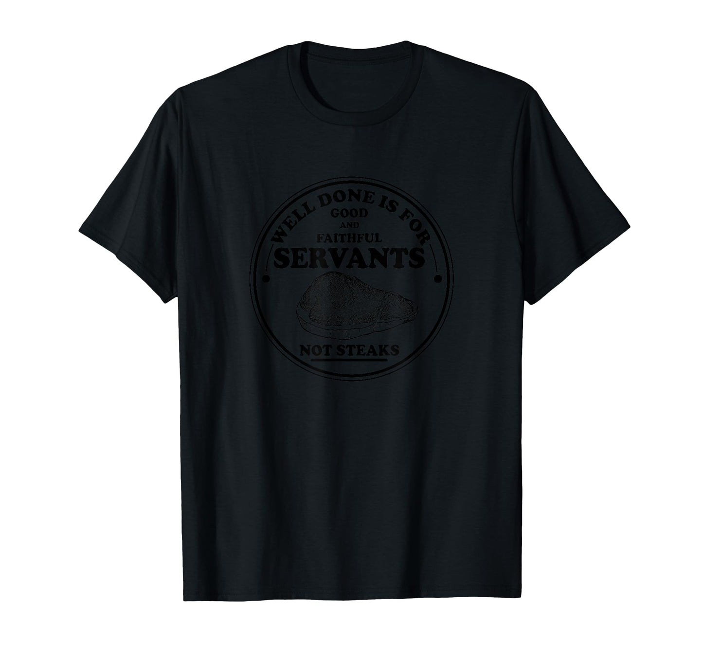 Well done is for Good and Faithful Servants Not Steaks T-Shirt