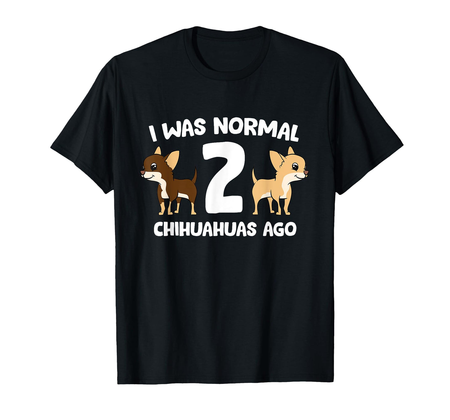 I was Normal 2 Chihuahuas Ago Love Chihuahua Dogs T-Shirt