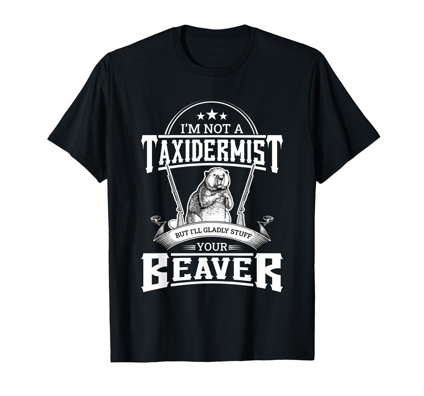 I'm Not A Taxidermist But I'll Gladly Stuff Your Beaver Gift T-Shirt